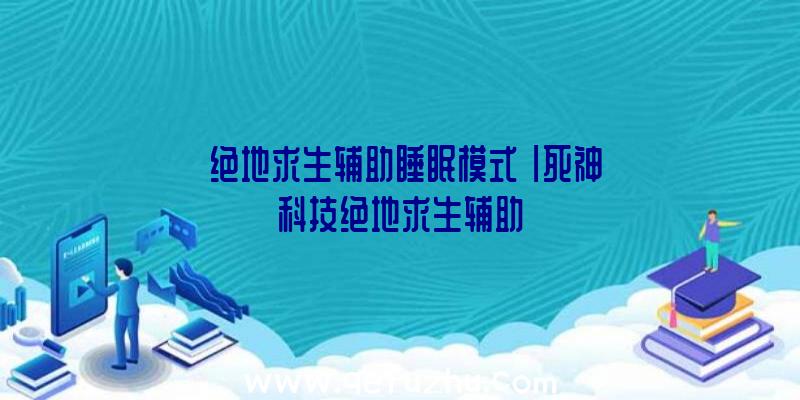 「绝地求生辅助睡眠模式」|死神科技绝地求生辅助